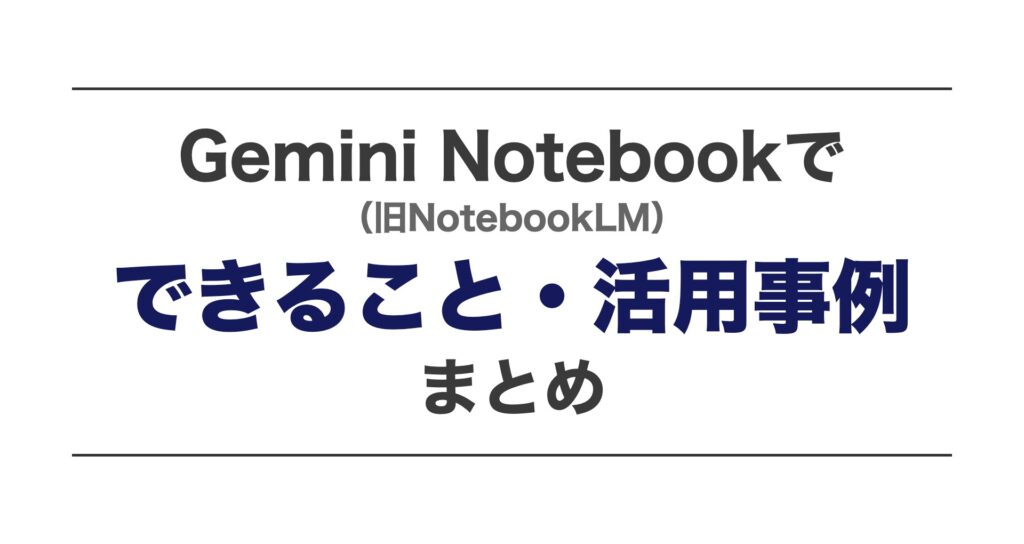 Gemini Notebook（旧NotebookLM）でできること・活用事例まとめ